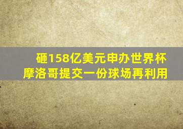 砸158亿美元申办世界杯 摩洛哥提交一份球场再利用